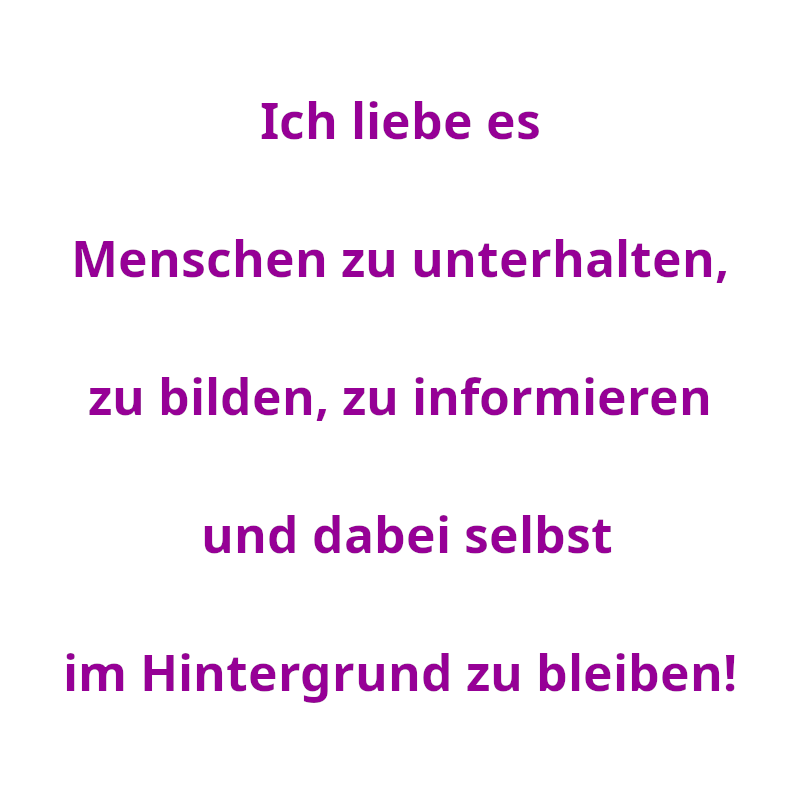 Ich liebe es Menschen zu unterhalten, zu bilden, zu informieren und dabei selbst im Hintergrund zu bleiben! (Spruch - Thomas Numberger)