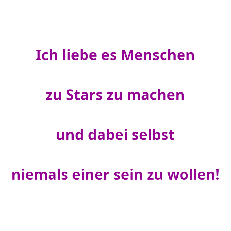 Ich liebe es Menschen zu Stars zu machen und dabei selbst niemals einer sein zu wollen! (Spruch - Thomas Numberger)
