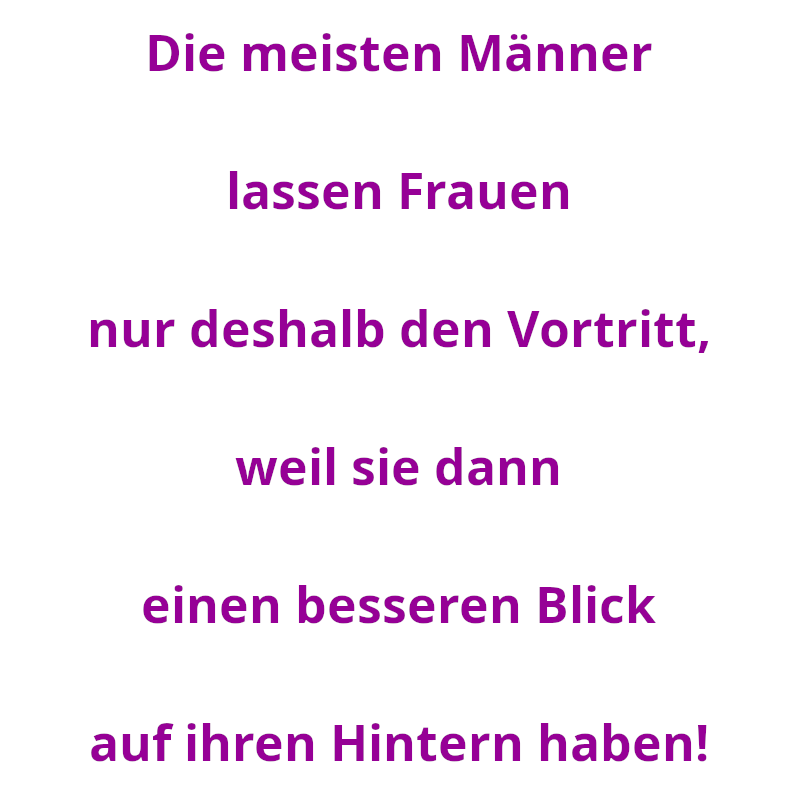 Die meisten Männer lassen Frauen nur deshalb den Vortritt, weil sie dann einen besseren Blick auf ihren Hintern haben! (Spruch - Thomas Numberger)