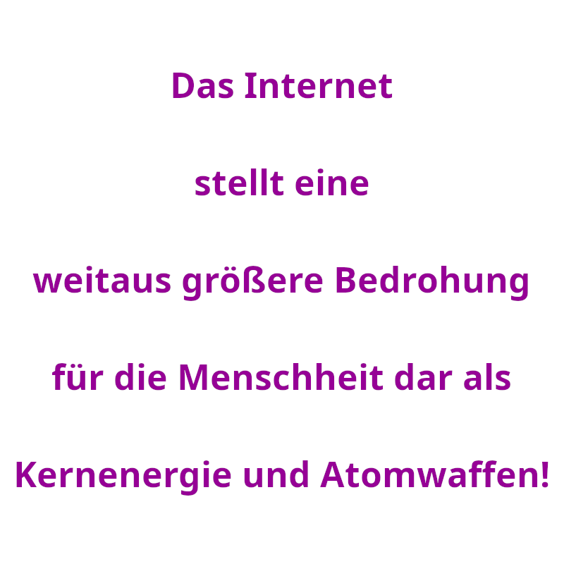 Das Internet stellt eine weitaus größere Bedrohung für die Menschheit dar als Kernenergie und Atomwaffen! (Spruch - Thomas Numberger)